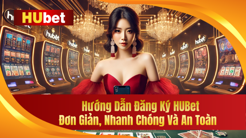 Hướng Dẫn Đăng Ký HUBet – Đơn Giản, Nhanh Chóng Và An Toàn