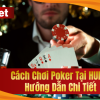 Cách Chơi Poker Tại HUBet – Hướng Dẫn Xem 1 Lần Là Biết Ngay